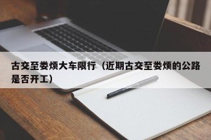 古交至娄烦大车限行（近期古交至娄烦的公路是否开工）