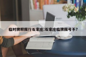 临时牌照限行石家庄:石家庄临牌限号不?