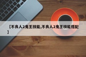 【不良人2鬼王技能,不良人2鬼王技能搭配】