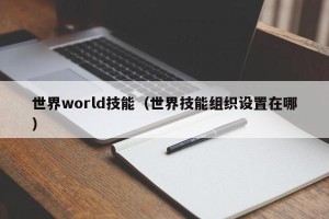 世界world技能（世界技能组织设置在哪）