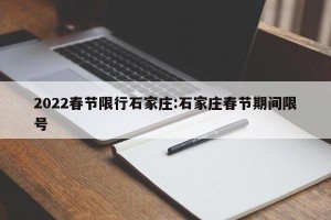 2022春节限行石家庄:石家庄春节期间限号