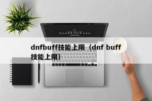 dnfbuff技能上限（dnf buff技能上限）