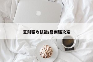 复刻强攻技能/复刻强攻宠