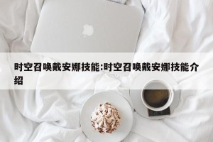时空召唤戴安娜技能:时空召唤戴安娜技能介绍