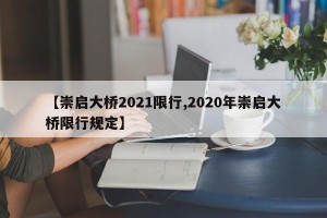 【崇启大桥2021限行,2020年崇启大桥限行规定】