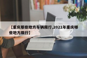 【重庆那些地方车辆限行,2021年重庆哪些地方限行】