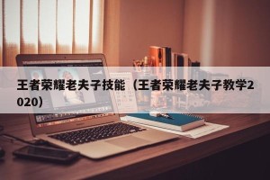 王者荣耀老夫子技能（王者荣耀老夫子教学2020）