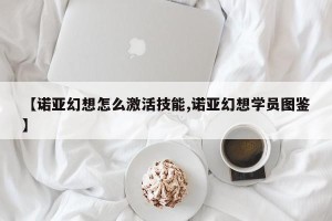 【诺亚幻想怎么激活技能,诺亚幻想学员图鉴】