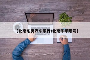 【北京东奥汽车限行/北京冬季限号】