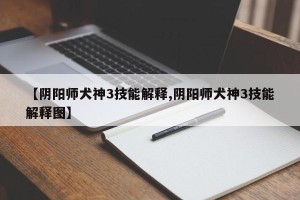 【阴阳师犬神3技能解释,阴阳师犬神3技能解释图】