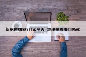 新乡牌照限行什么今天（新乡车牌限行时间）