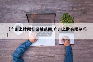 【广州上牌限行区域范围,广州上牌有限制吗】