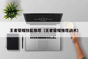 王者荣耀技能推塔（王者荣耀推塔战术）