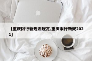 【重庆限行新规则规定,重庆限行新规2021】