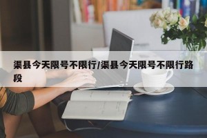 渠县今天限号不限行/渠县今天限号不限行路段