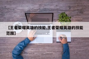 【王者荣耀英雄的技能,王者荣耀英雄的技能范围】