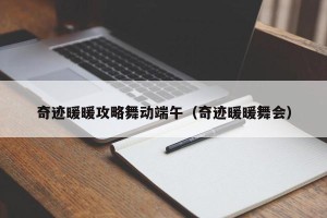 奇迹暖暖攻略舞动端午（奇迹暖暖舞会）