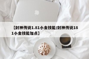 【封神传说1.81小金技能/封神传说181小金技能加点】