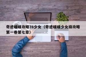 奇迹暖暖攻略78少女（奇迹暖暖少女级攻略第一卷第七章）