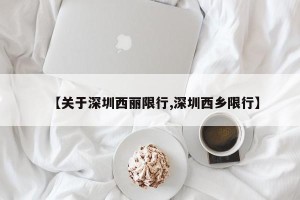 【关于深圳西丽限行,深圳西乡限行】
