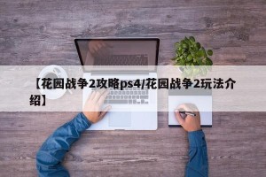 【花园战争2攻略ps4/花园战争2玩法介绍】