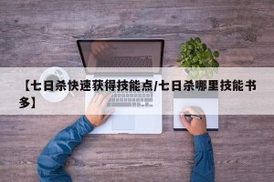 【七日杀快速获得技能点/七日杀哪里技能书多】