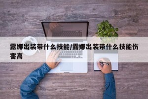 露娜出装带什么技能/露娜出装带什么技能伤害高
