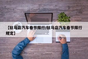 【驻马店汽车春节限行/驻马店汽车春节限行规定】