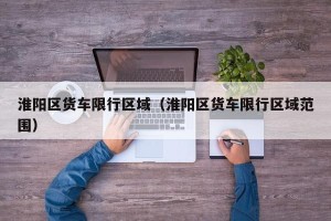 淮阳区货车限行区域（淮阳区货车限行区域范围）