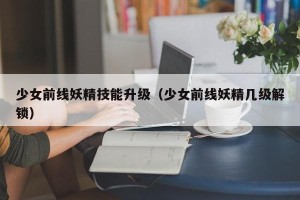 少女前线妖精技能升级（少女前线妖精几级解锁）