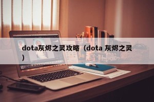 dota灰烬之灵攻略（dota 灰烬之灵）