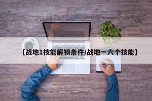 【战地1技能解锁条件/战地一六个技能】