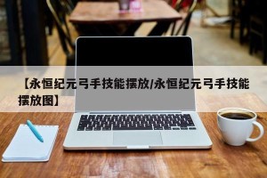 【永恒纪元弓手技能摆放/永恒纪元弓手技能摆放图】