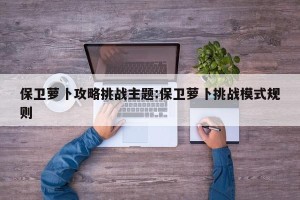 保卫萝卜攻略挑战主题:保卫萝卜挑战模式规则