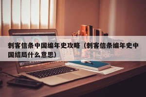 刺客信条中国编年史攻略（刺客信条编年史中国结局什么意思）