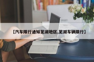 【汽车限行通知芜湖地区,芜湖车辆限行】