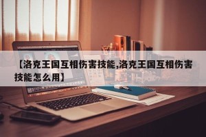 【洛克王国互相伤害技能,洛克王国互相伤害技能怎么用】