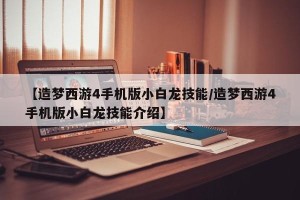 【造梦西游4手机版小白龙技能/造梦西游4手机版小白龙技能介绍】