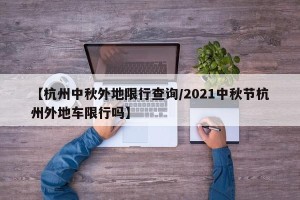 【杭州中秋外地限行查询/2021中秋节杭州外地车限行吗】