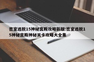 密室逃脱15神秘宫殿攻略新版:密室逃脱15神秘宫殿神秘关卡攻略大全集