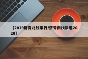 【2019济青北线限行/济青南线限速2020】