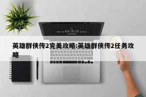 英雄群侠传2完美攻略:英雄群侠传2任务攻略