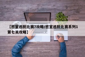 【密室逃脱比赛7攻略/密室逃脱比赛系列1第七关攻略】