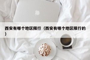 西安有哪个地区限行（西安有哪个地区限行的）