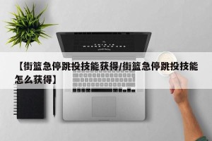 【街篮急停跳投技能获得/街篮急停跳投技能怎么获得】