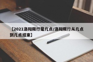 【2021洛阳限行是几点/洛阳限行从几点到几点结束】