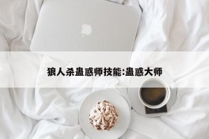 狼人杀蛊惑师技能:蛊惑大师