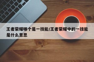 王者荣耀哪个是一技能/王者荣耀中的一技能是什么意思