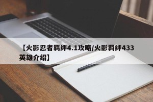 【火影忍者羁绊4.1攻略/火影羁绊433英雄介绍】