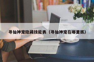 寻仙神宠隐藏技能表（寻仙神宠在哪里抓）